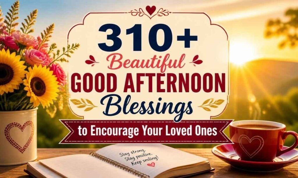310-beautiful-good-afternoon-blessings-to-encourage-your-loved-ones